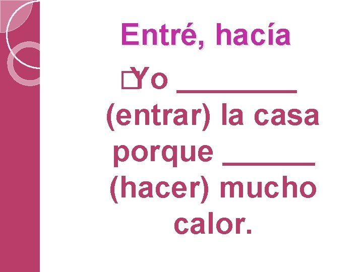 Entré, hacía � Yo (entrar) la casa porque (hacer) mucho calor. 