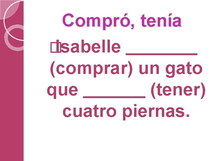 Compró, tenía � Isabelle (comprar) un gato que (tener) cuatro piernas. 