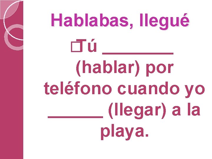 Hablabas, llegué � Tú (hablar) por teléfono cuando yo (llegar) a la playa. 