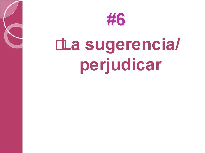 #6 � La sugerencia/ perjudicar 