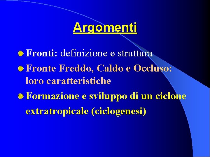 Argomenti Fronti: definizione e struttura Fronte Freddo, Caldo e Occluso: loro caratteristiche Formazione e Argomenti Fronti: definizione e struttura Fronte Freddo, Caldo e Occluso: loro caratteristiche Formazione e