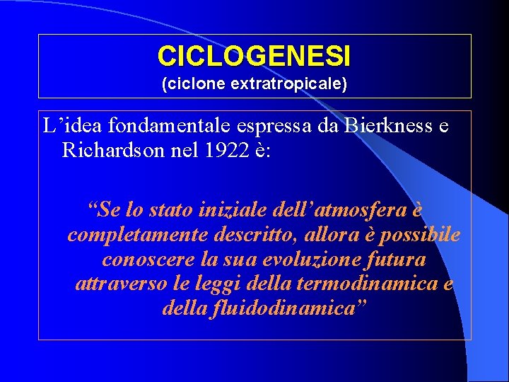 CICLOGENESI (ciclone extratropicale) L’idea fondamentale espressa da Bierkness e Richardson nel 1922 è: “Se CICLOGENESI (ciclone extratropicale) L’idea fondamentale espressa da Bierkness e Richardson nel 1922 è: “Se