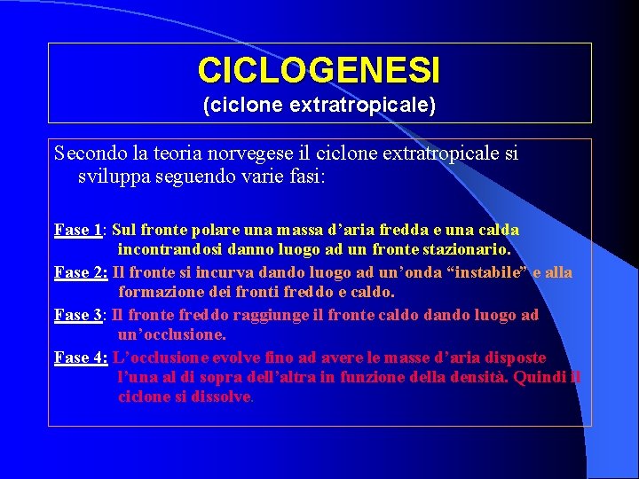 CICLOGENESI (ciclone extratropicale) Secondo la teoria norvegese il ciclone extratropicale si sviluppa seguendo varie CICLOGENESI (ciclone extratropicale) Secondo la teoria norvegese il ciclone extratropicale si sviluppa seguendo varie