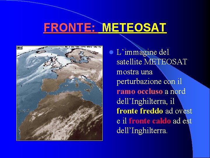 FRONTE: METEOSAT l L’immagine del satellite METEOSAT mostra una perturbazione con il ramo occluso FRONTE: METEOSAT l L’immagine del satellite METEOSAT mostra una perturbazione con il ramo occluso