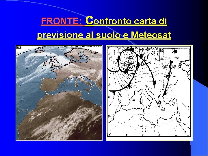 FRONTE: Confronto carta di previsione al suolo e Meteosat FRONTE: Confronto carta di previsione al suolo e Meteosat