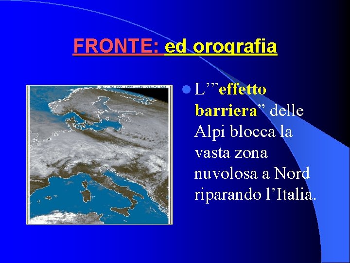 FRONTE: ed orografia l L’”effetto barriera” delle Alpi blocca la vasta zona nuvolosa a FRONTE: ed orografia l L’”effetto barriera” delle Alpi blocca la vasta zona nuvolosa a