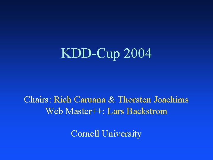 KDD-Cup 2004 Chairs: Rich Caruana & Thorsten Joachims Web Master++: Lars Backstrom Cornell University