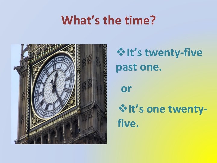 What’s the time? v. It’s twenty-five past one. or v. It’s one twentyfive. 