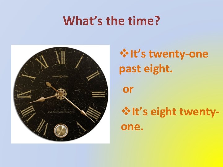 What’s the time? v. It’s twenty-one past eight. or v. It’s eight twentyone. 