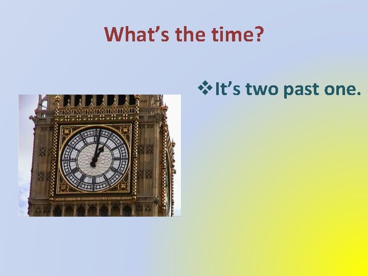 What’s the time? v. It’s two past one. 