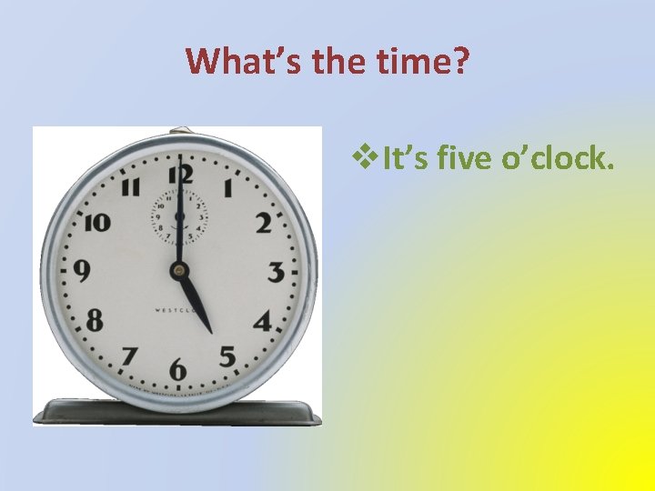 What’s the time? v. It’s five o’clock. 