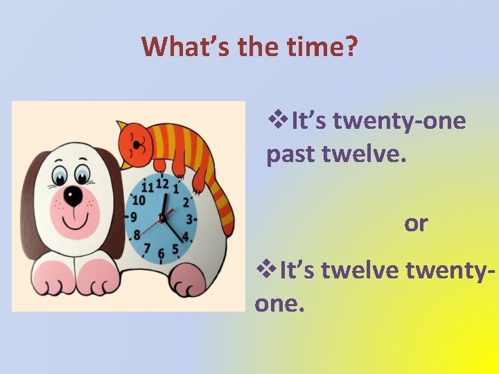 What’s the time? v. It’s twenty-one past twelve. or v. It’s twelve twentyone. 