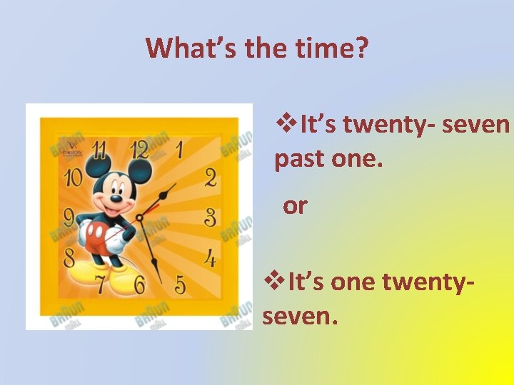 What’s the time? v. It’s twenty- seven past one. or v. It’s one twentyseven.