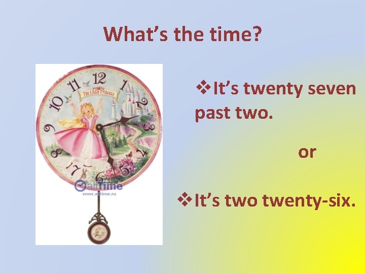 What’s the time? v. It’s twenty seven past two. or v. It’s two twenty-six.