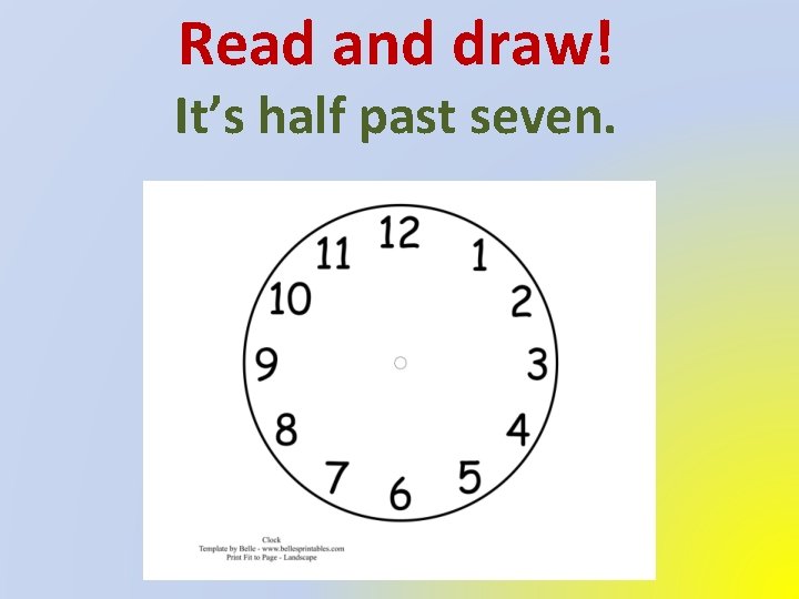 Read and draw! It’s half past seven. 