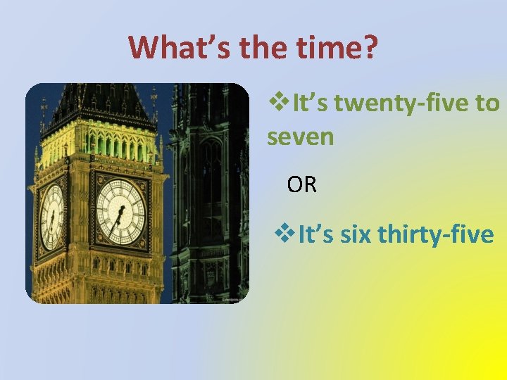 What’s the time? v. It’s twenty-five to seven OR v. It’s six thirty-five 