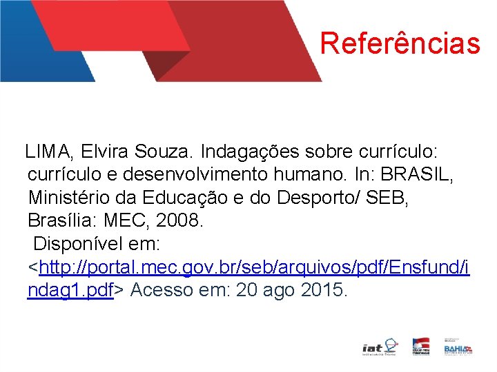 Referências LIMA, Elvira Souza. Indagações sobre currículo: currículo e desenvolvimento humano. In: BRASIL, Ministério