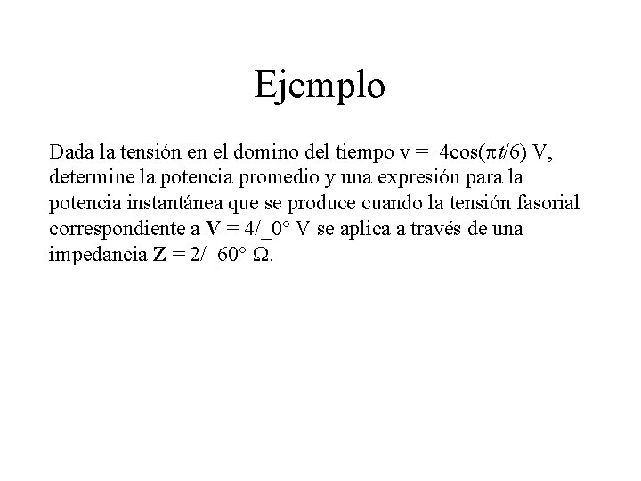Ejemplo Dada la tensión en el domino del tiempo v = 4 cos(pt/6) V,