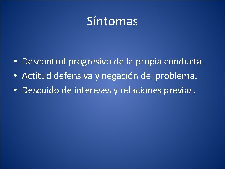 Síntomas • Descontrol progresivo de la propia conducta. • Actitud defensiva y negación del