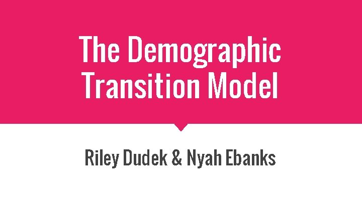 The Demographic Transition Model Riley Dudek & Nyah Ebanks 