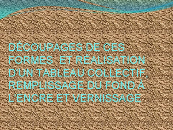 DÉCOUPAGES DE CES FORMES ET RÉALISATION D’UN TABLEAU COLLECTIF, REMPLISSAGE DU FOND À L’ENCRE