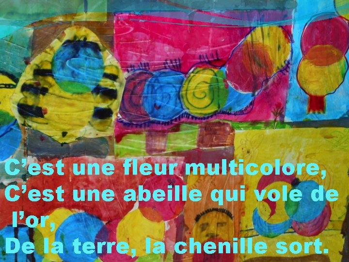 C’est une fleur multicolore, C’est une abeille qui vole de l’or, De la terre, C’est une fleur multicolore, C’est une abeille qui vole de l’or, De la terre,
