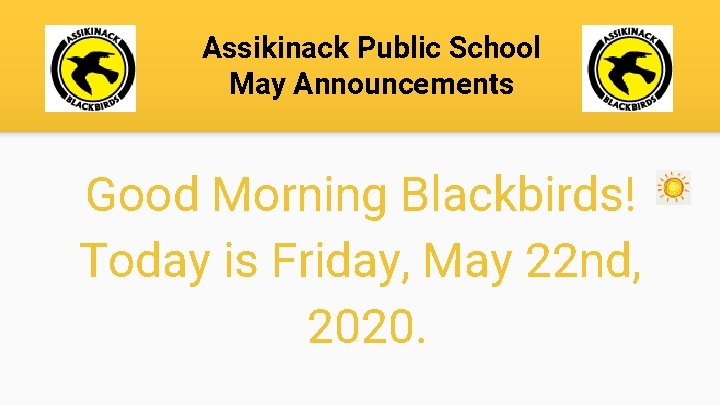 Assikinack Public School May Announcements Good Morning Blackbirds! Today is Friday, May 22 nd,