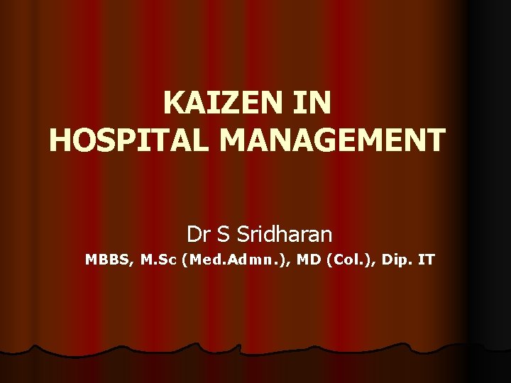 KAIZEN IN HOSPITAL MANAGEMENT Dr S Sridharan MBBS, M. Sc (Med. Admn. ), MD