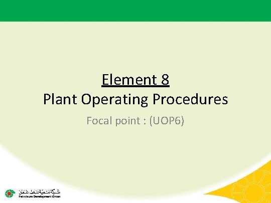 Element 8 Plant Operating Procedures Focal point : (UOP 6) 