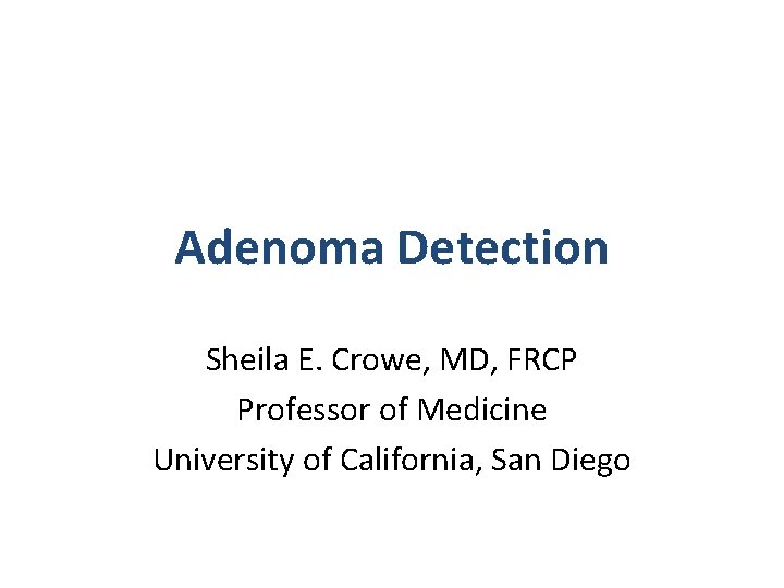Adenoma Detection Sheila E. Crowe, MD, FRCP Professor of Medicine University of California, San Adenoma Detection Sheila E. Crowe, MD, FRCP Professor of Medicine University of California, San