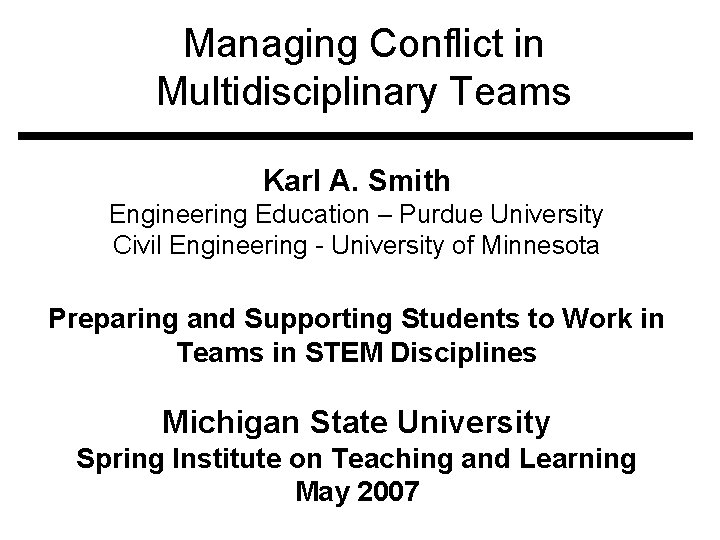 Managing Conflict in Multidisciplinary Teams Karl A. Smith Engineering Education – Purdue University Civil