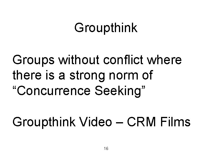 Groupthink Groups without conflict where there is a strong norm of “Concurrence Seeking” Groupthink