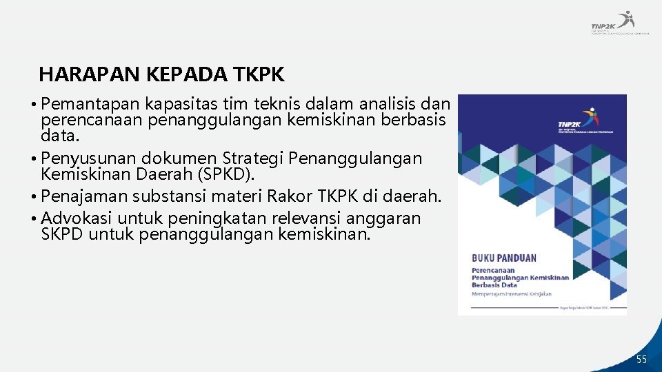 HARAPAN KEPADA TKPK • Pemantapan kapasitas tim teknis dalam analisis dan perencanaan penanggulangan kemiskinan