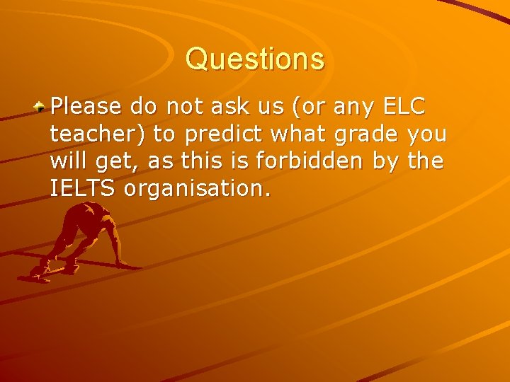 Questions Please do not ask us (or any ELC teacher) to predict what grade