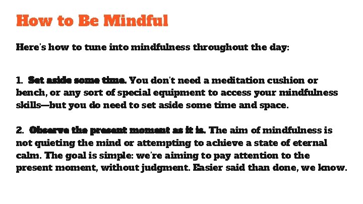 How to Be Mindful Here’s how to tune into mindfulness throughout the day: 1. How to Be Mindful Here’s how to tune into mindfulness throughout the day: 1.