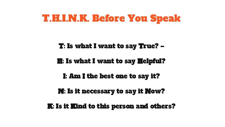 T. H. I. N. K. Before You Speak T: Is what I want to T. H. I. N. K. Before You Speak T: Is what I want to