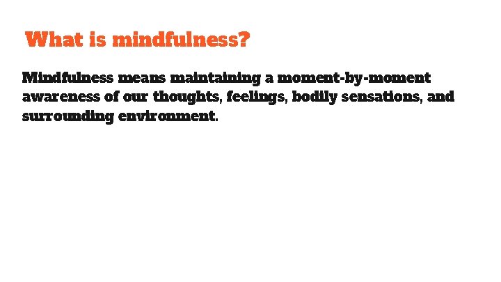 What is mindfulness? Mindfulness means maintaining a moment-by-moment awareness of our thoughts, feelings, bodily What is mindfulness? Mindfulness means maintaining a moment-by-moment awareness of our thoughts, feelings, bodily