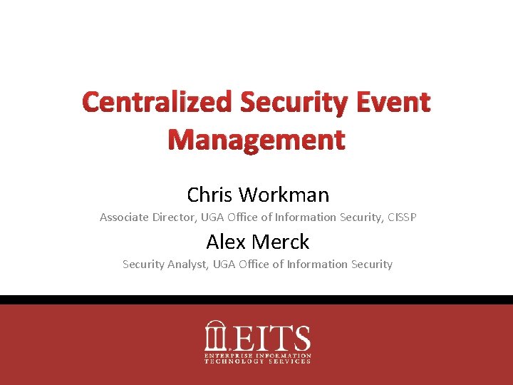 Centralized Security Event Management Chris Workman Associate Director, UGA Office of Information Security, CISSP