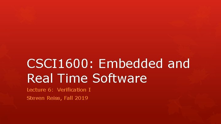 CSCI 1600: Embedded and Real Time Software Lecture 6: Verification I Steven Reiss, Fall