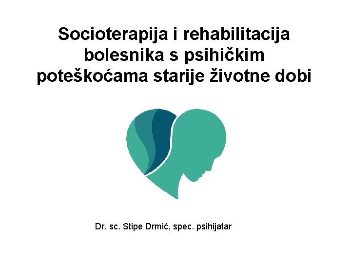 Socioterapija i rehabilitacija bolesnika s psihičkim poteškoćama starije životne dobi Dr. sc. Stipe Drmić,