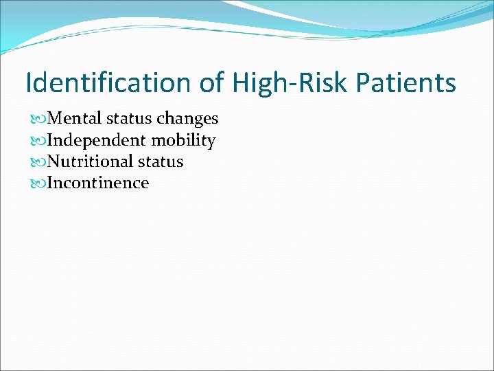 Identification of High-Risk Patients Mental status changes Independent mobility Nutritional status Incontinence 