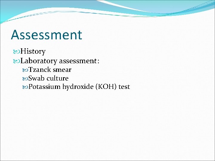 Assessment History Laboratory assessment: Tzanck smear Swab culture Potassium hydroxide (KOH) test 