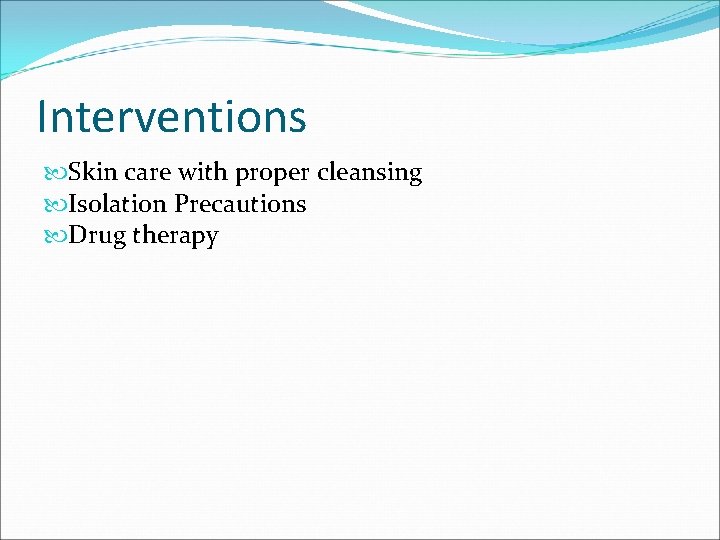 Interventions Skin care with proper cleansing Isolation Precautions Drug therapy 