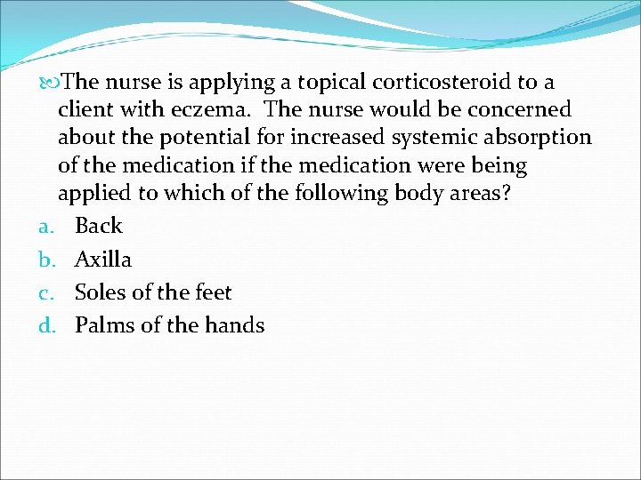  The nurse is applying a topical corticosteroid to a client with eczema. The