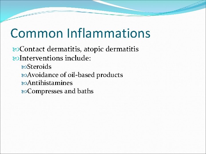 Common Inflammations Contact dermatitis, atopic dermatitis Interventions include: Steroids Avoidance of oil-based products Antihistamines