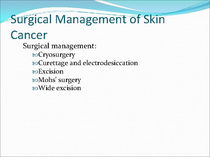 Surgical Management of Skin Cancer Surgical management: Cryosurgery Curettage and electrodesiccation Excision Mohs’ surgery