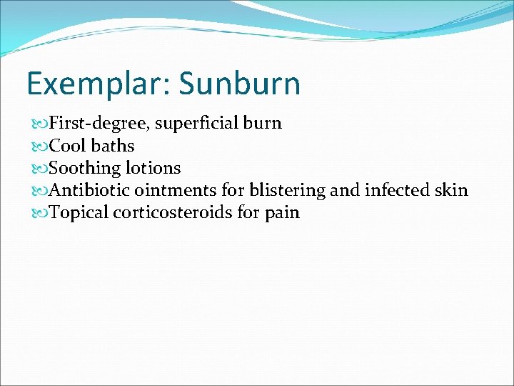 Exemplar: Sunburn First-degree, superficial burn Cool baths Soothing lotions Antibiotic ointments for blistering and