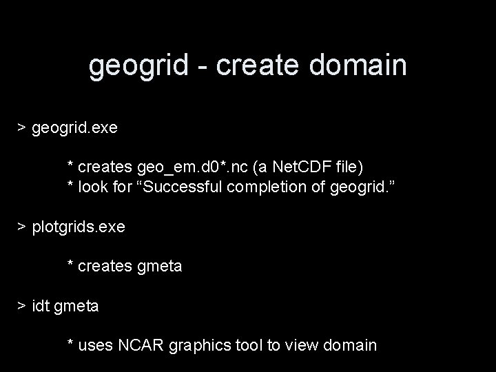 geogrid - create domain > geogrid. exe * creates geo_em. d 0*. nc (a