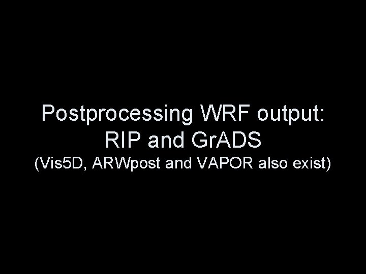 Postprocessing WRF output: RIP and Gr. ADS (Vis 5 D, ARWpost and VAPOR also