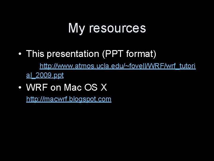 My resources • This presentation (PPT format) http: //www. atmos. ucla. edu/~fovell/WRF/wrf_tutori al_2009. ppt